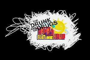 The Drunk and On Drugs Happy Funtime Hour